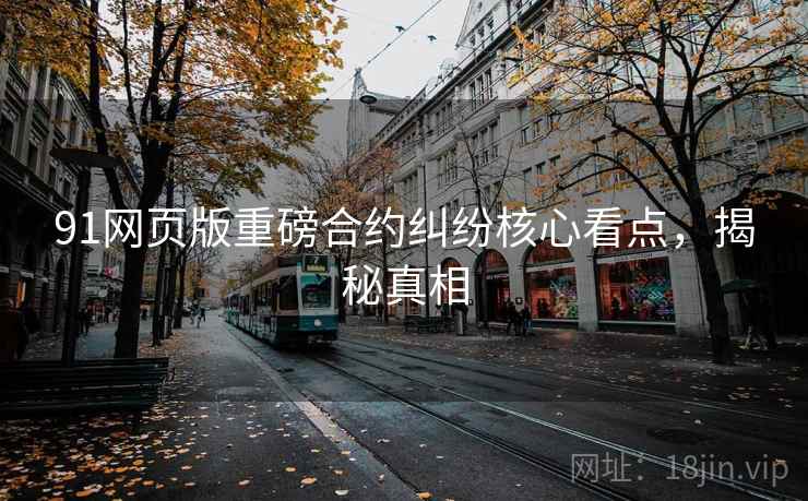 91网页版重磅合约纠纷核心看点，揭秘真相