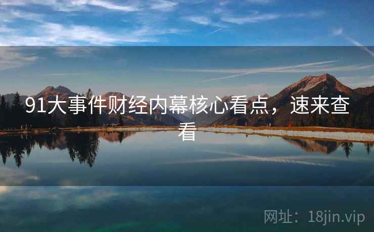 91大事件财经内幕核心看点，速来查看