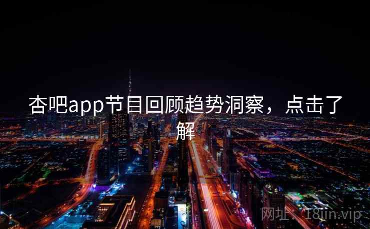 杏吧app节目回顾趋势洞察，点击了解