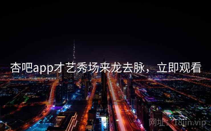 杏吧app才艺秀场来龙去脉，立即观看