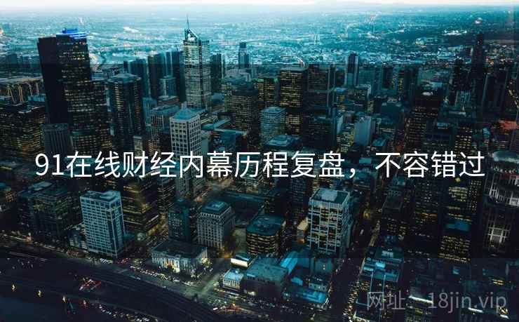 91在线财经内幕历程复盘，不容错过