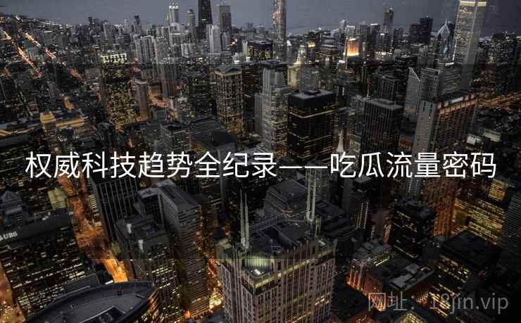 权威科技趋势全纪录——吃瓜流量密码