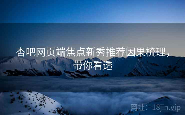 杏吧网页端焦点新秀推荐因果梳理，带你看透