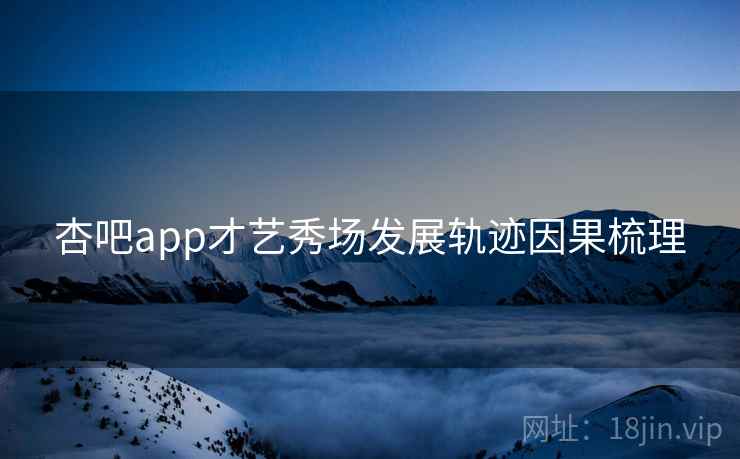 杏吧app才艺秀场发展轨迹因果梳理